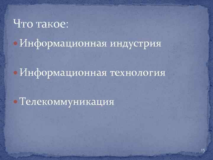 Что такое: Информационная индустрия Информационная технология Телекоммуникация 15 