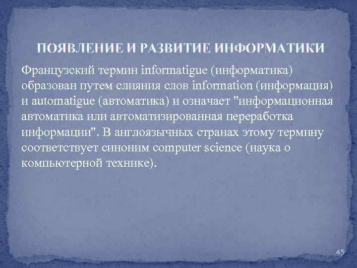 ПОЯВЛЕНИЕ И РАЗВИТИЕ ИНФОРМАТИКИ Французский термин informatigue (информатика) образован путем слияния слов information (информация)