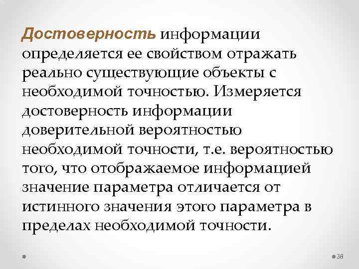 Достоверность информации определяется ее свойством отражать реально существующие объекты с необходимой точностью. Измеряется достоверность