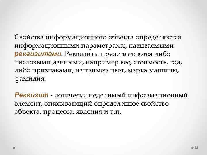 Свойства информационного объекта определяются информационными параметрами, называемыми реквизитами. Реквизиты представляются либо числовыми данными, например