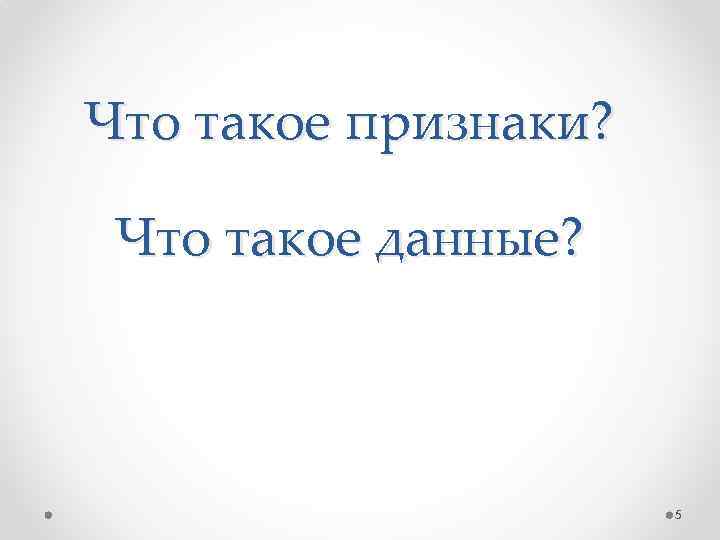 Что такое признаки? Что такое данные? 5 