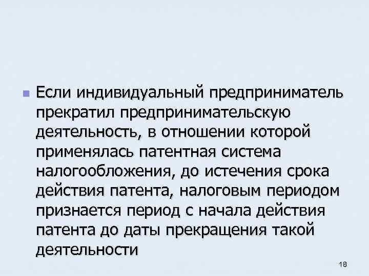 n Если индивидуальный предприниматель прекратил предпринимательскую деятельность, в отношении которой применялась патентная система налогообложения,