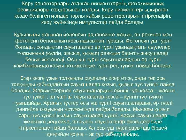 Көру рецепторлары аталған пигменттерінің фотохимиялық реакциялары салдарынан қозады. Көру пигменттері ыдыраған кезде бөлінген иондар