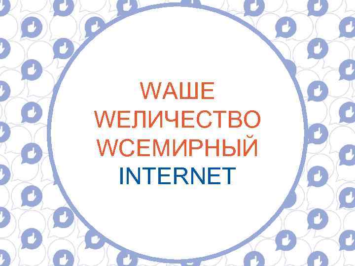 WАШЕ WЕЛИЧЕСТВО WСЕМИРНЫЙ INTERNET 