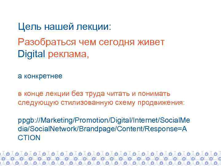 Цель нашей лекции: Разобраться чем сегодня живет Digital реклама, а конкретнее в конце лекции