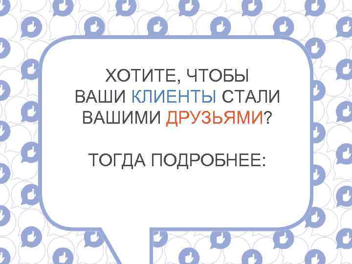 ХОТИТЕ, ЧТОБЫ ВАШИ КЛИЕНТЫ СТАЛИ ВАШИМИ ДРУЗЬЯМИ? ТОГДА ПОДРОБНЕЕ: 