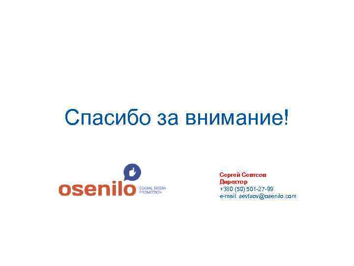 Спасибо за внимание! Сергей Севтсов Директор +380 (50) 501 -27 -99 e-mail: sevtsov@osenilo. com