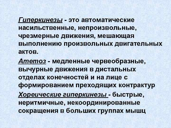 § Гиперкинезы - это автоматические насильственные, непроизвольные, чрезмерные движения, мешающая выполнению произвольных двигательных актов.