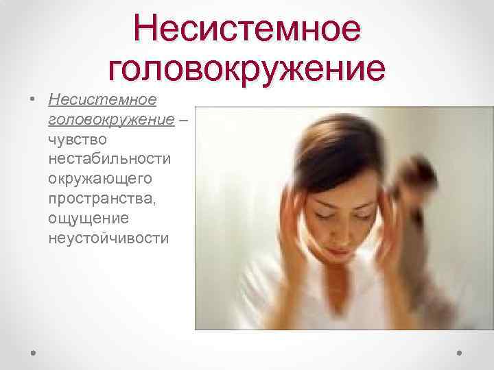 Несистемное головокружение • Несистемное головокружение – чувство нестабильности окружающего пространства, ощущение неустойчивости 