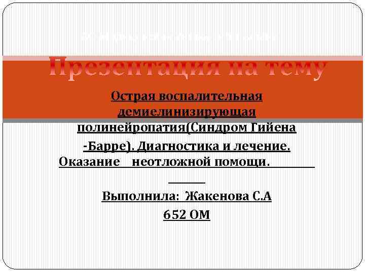 АО Медицинский Университет Астана Острая воспалительная демиелинизирующая полинейропатия(Синдром Гийена -Барре). Диагностика и лечение. Оказание