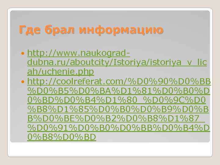 Где брал информацию http: //www. naukograddubna. ru/aboutcity/Istoriya/istoriya_v_lic ah/uchenie. php http: //coolreferat. com/%D 0%90%D 0%BB