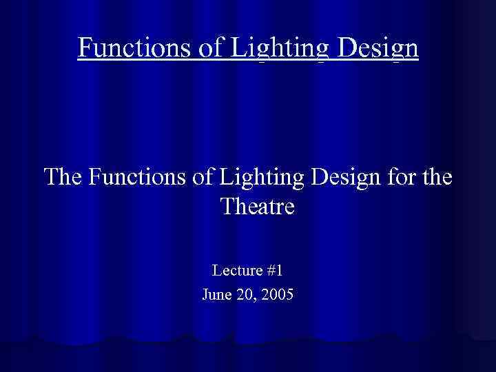 Functions of Lighting Design The Functions of Lighting Design for the Theatre Lecture #1