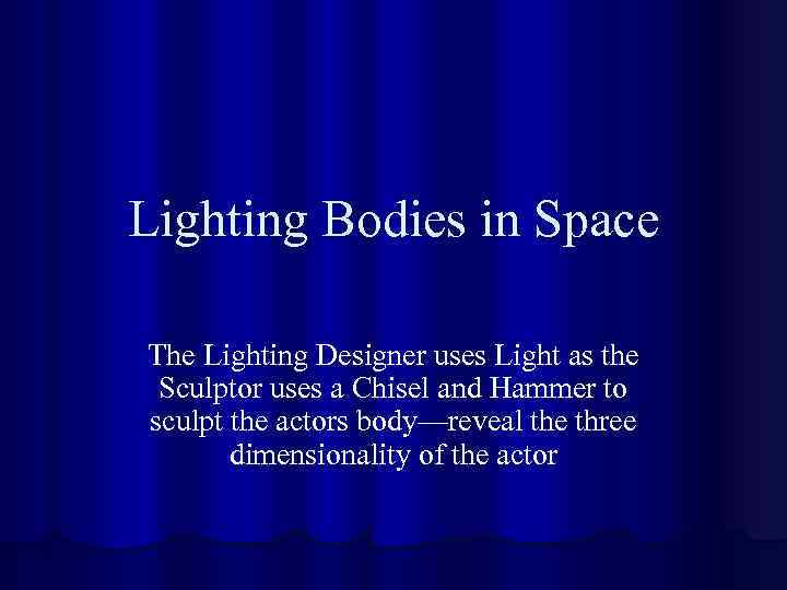 Lighting Bodies in Space The Lighting Designer uses Light as the Sculptor uses a