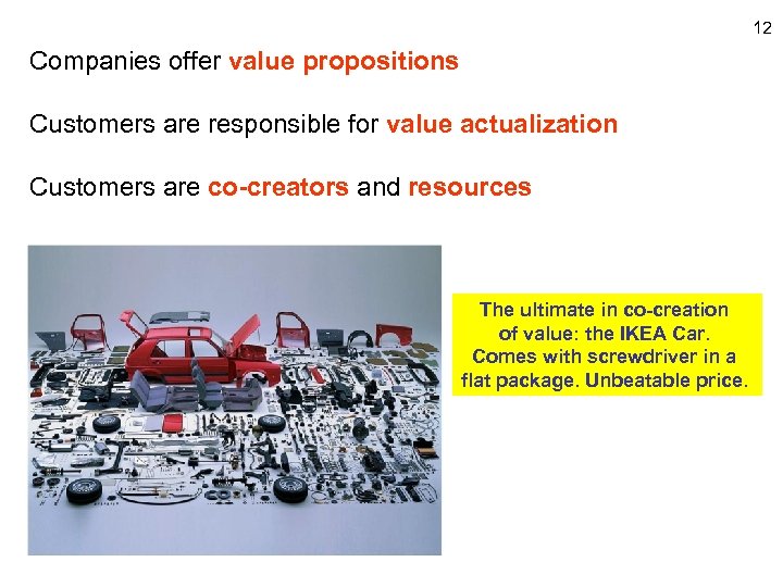 12 Companies offer value propositions Customers are responsible for value actualization Customers are co-creators