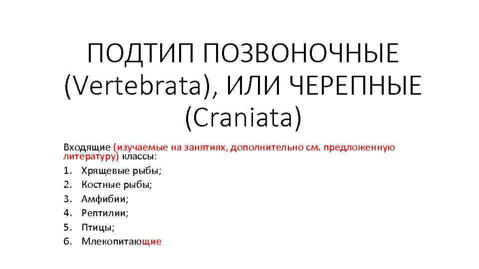 ПОДТИП ПОЗВОНОЧНЫЕ (Vertebrata), ИЛИ ЧЕРЕПНЫЕ (Craniata) Входящие (изучаемые на занятиях, дополнительно см. предложенную литературу)