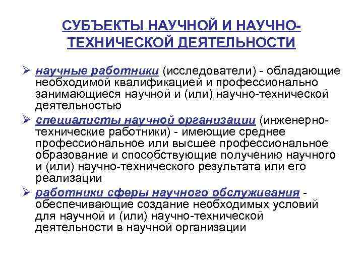 СУБЪЕКТЫ НАУЧНОЙ И НАУЧНОТЕХНИЧЕСКОЙ ДЕЯТЕЛЬНОСТИ Ø научные работники (исследователи) - обладающие необходимой квалификацией и