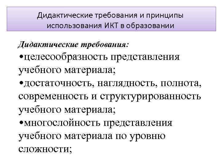 Дидактические требования и принципы использования ИКТ в образовании Дидактические требования: • целесообразность представления учебного