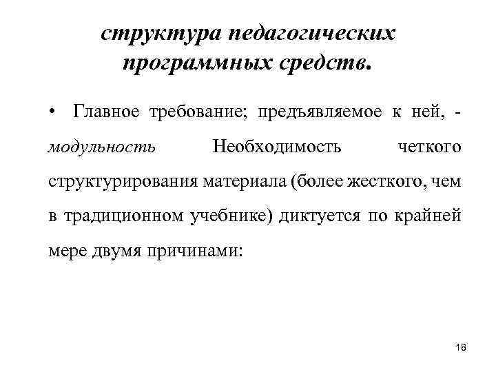 структура педагогических программных средств. • Главное требование; предъявляемое к ней, модульность Необходимость четкого структурирования