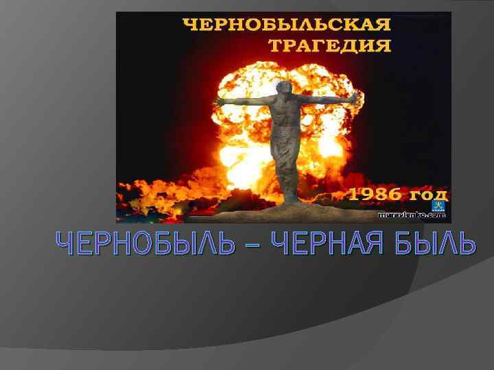 ЧЕРНОБЫЛЬ – ЧЕРНАЯ БЫЛЬ 