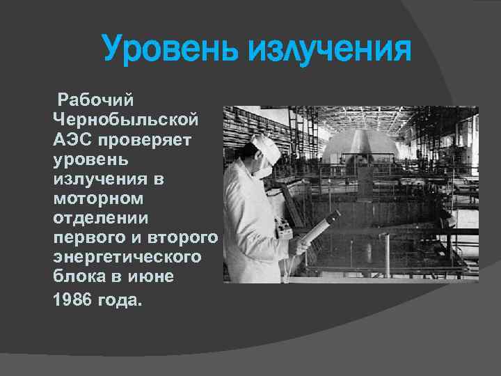 Уровень излучения Рабочий Чернобыльской АЭС проверяет уровень излучения в моторном отделении первого и второго