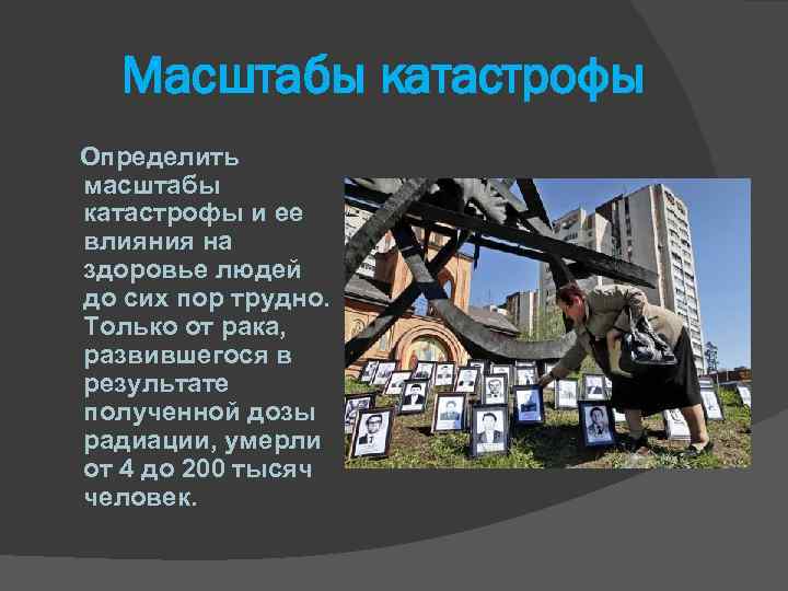 Масштабы катастрофы Определить масштабы катастрофы и ее влияния на здоровье людей до сих пор