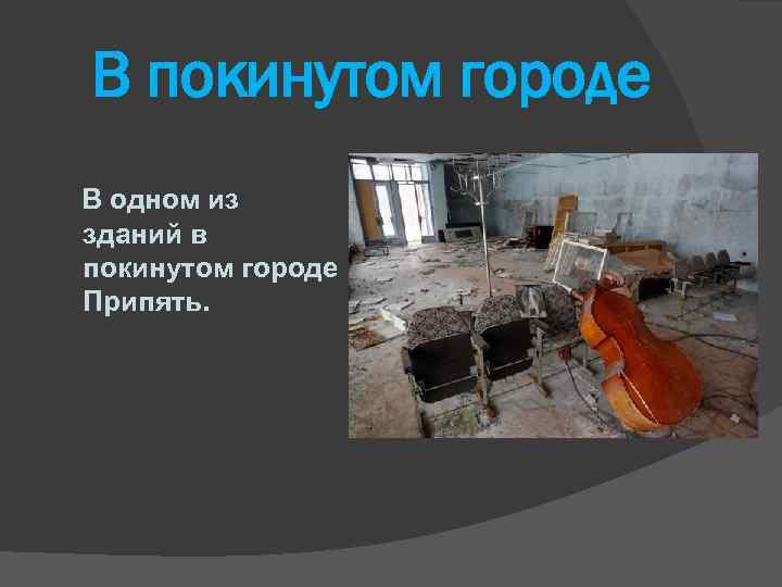 В покинутом городе В одном из зданий в покинутом городе Припять. 
