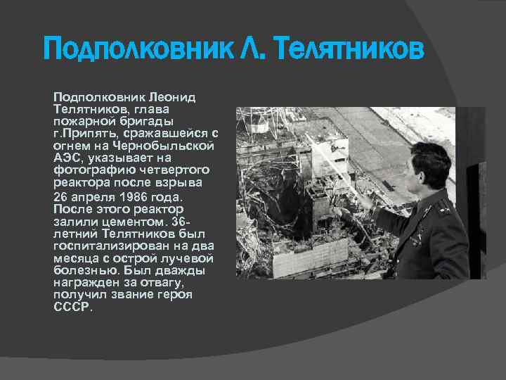 Подполковник Л. Телятников Подполковник Леонид Телятников, глава пожарной бригады г. Припять, сражавшейся с огнем