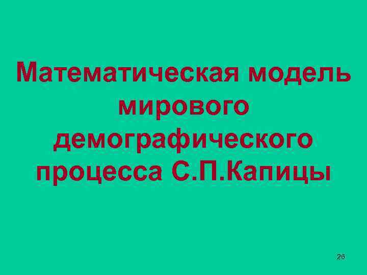 Математическая модель мирового демографического процесса С. П. Капицы 26 