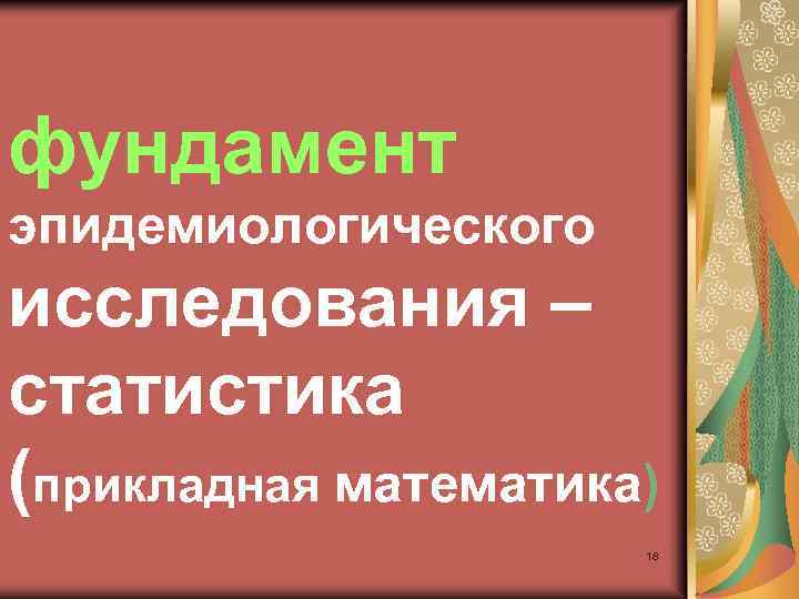 фундамент эпидемиологического исследования – статистика (прикладная математика) 18 