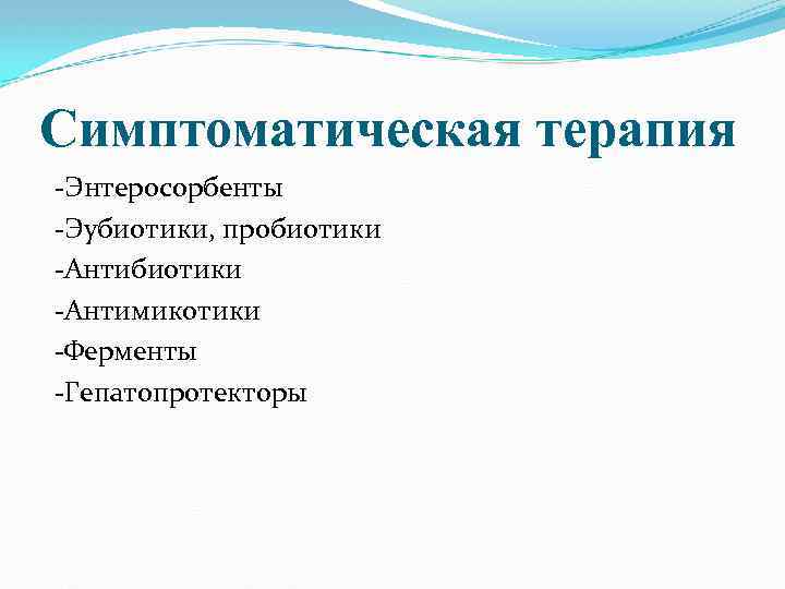 Симптоматическая терапия -Энтеросорбенты -Эубиотики, пробиотики -Антимикотики -Ферменты -Гепатопротекторы 