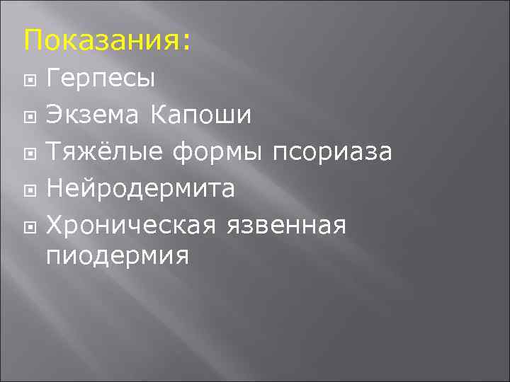 Показания: Герпесы Экзема Капоши Тяжёлые формы псориаза Нейродермита Хроническая язвенная пиодермия 