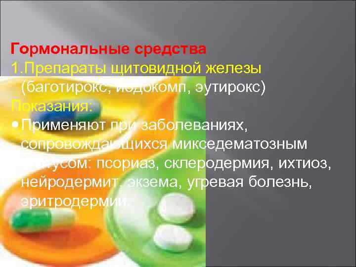 Гормональные средства 1. Препараты щитовидной железы (баготирокс, йодокомп, эутирокс) Показания: Применяют при заболеваниях, сопровождающихся