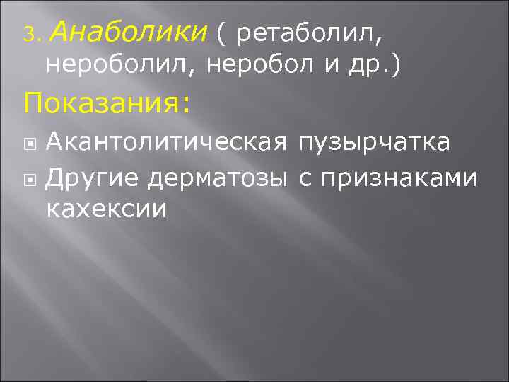 3. Анаболики ( ретаболил, нероболил, неробол и др. ) Показания: Акантолитическая пузырчатка Другие дерматозы