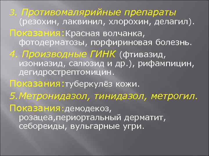 3. Противомалярийные препараты (резохин, лаквинил, хлорохин, делагил). Показания: Красная волчанка, фотодерматозы, порфириновая болезнь. 4.
