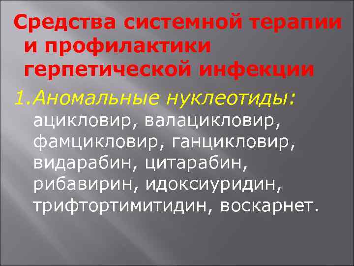 Средства системной терапии и профилактики герпетической инфекции 1. Аномальные нуклеотиды: ацикловир, валацикловир, фамцикловир, ганцикловир,