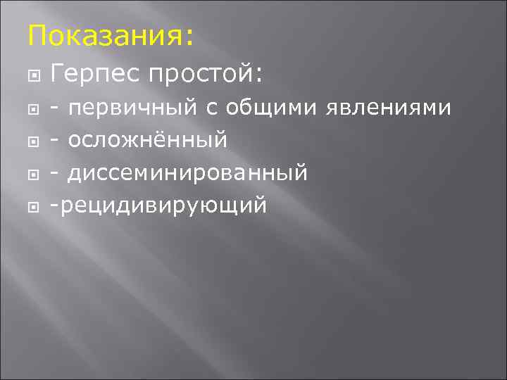 Показания: Герпес простой: - первичный с общими явлениями - осложнённый - диссеминированный -рецидивирующий 