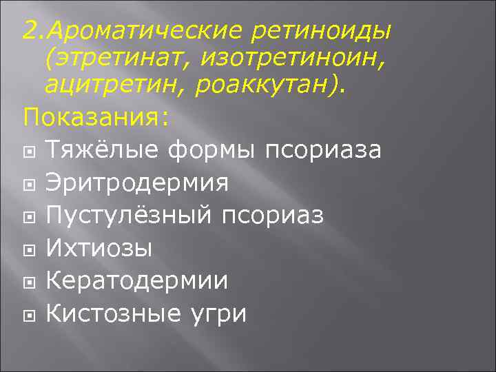 2. Ароматические ретиноиды (этретинат, изотретиноин, ацитретин, роаккутан). Показания: Тяжёлые формы псориаза Эритродермия Пустулёзный псориаз
