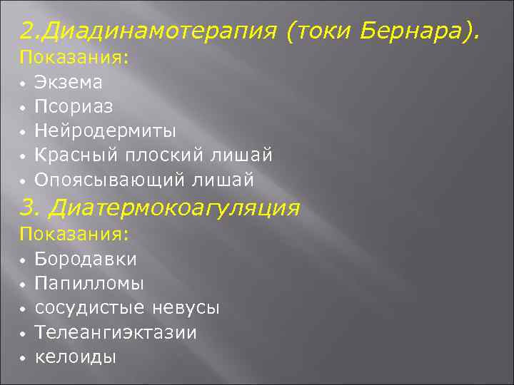 2. Диадинамотерапия (токи Бернара). Показания: Экзема Псориаз Нейродермиты Красный плоский лишай Опоясывающий лишай 3.