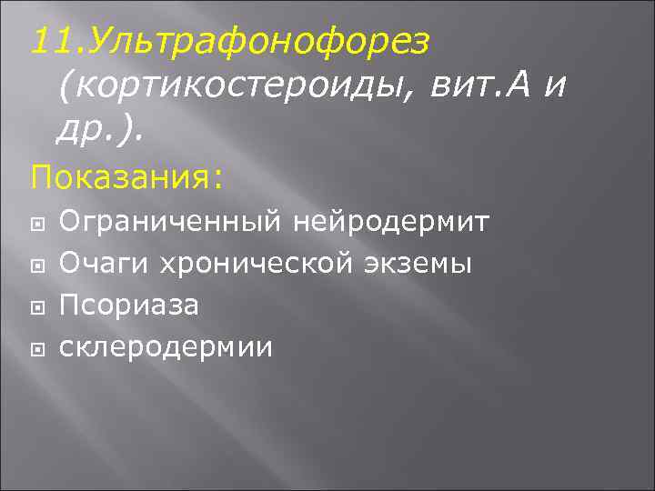 11. Ультрафонофорез (кортикостероиды, вит. А и др. ). Показания: Ограниченный нейродермит Очаги хронической экземы