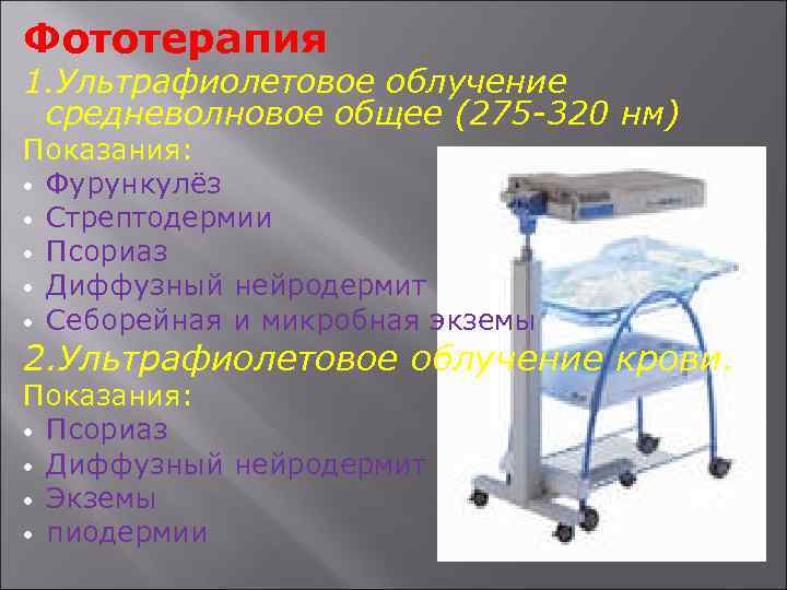Фототерапия 1. Ультрафиолетовое облучение средневолновое общее (275 -320 нм) Показания: Фурункулёз Стрептодермии Псориаз Диффузный