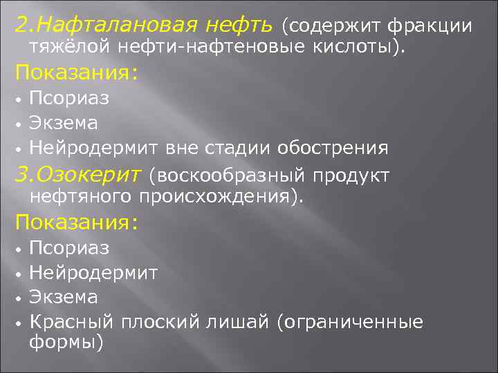 2. Нафталановая нефть (содержит фракции тяжёлой нефти-нафтеновые кислоты). Показания: Псориаз Экзема Нейродермит вне стадии