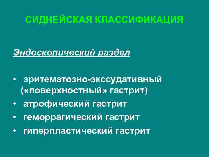 СИДНЕЙСКАЯ КЛАССИФИКАЦИЯ Эндоскопический раздел • эритематозно-экссудативный ( «поверхностный» гастрит) • атрофический гастрит • геморрагический