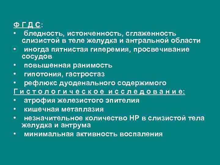 Ф Г Д С: • бледность, истонченность, сглаженность слизистой в теле желудка и антральной