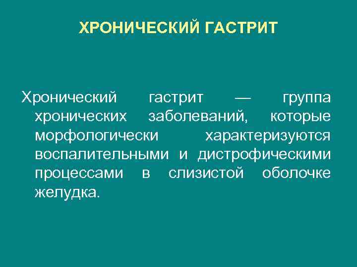 ХРОНИЧЕСКИЙ ГАСТРИТ Хронический гастрит — группа хронических заболеваний, которые морфологически характеризуются воспалительными и дистрофическими