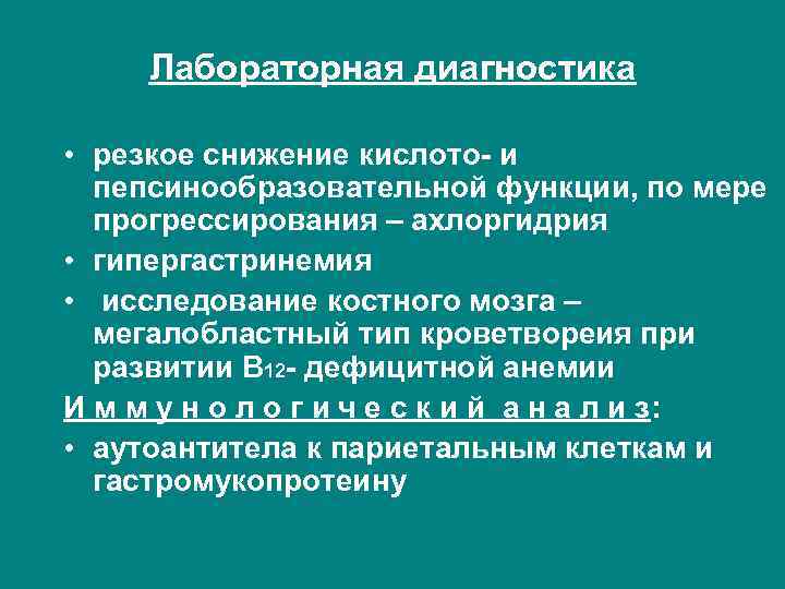 Лабораторная диагностика • резкое снижение кислото- и пепсинообразовательной функции, по мере прогрессирования – ахлоргидрия