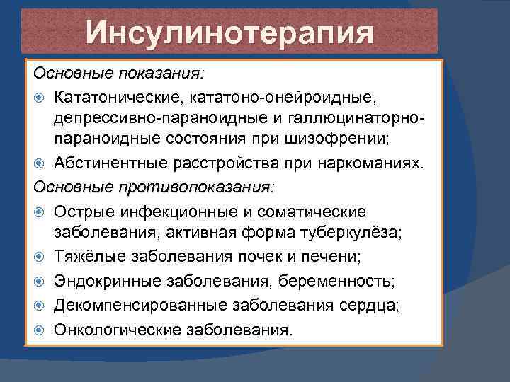 Инсулинотерапия Основные показания: Кататонические, кататоно-онейроидные, депрессивно-параноидные и галлюцинаторнопараноидные состояния при шизофрении; Абстинентные расстройства при