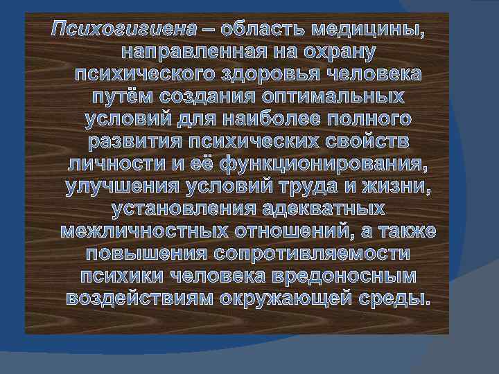 Психогигиена – область медицины, направленная на охрану психического здоровья человека путём создания оптимальных условий