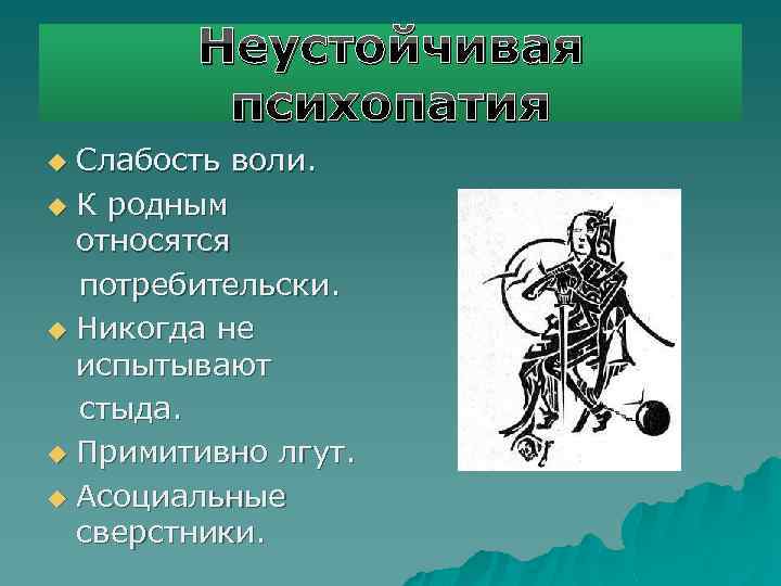 Неустойчивая психопатия Слабость воли. u К родным относятся потребительски. u Никогда не испытывают стыда.