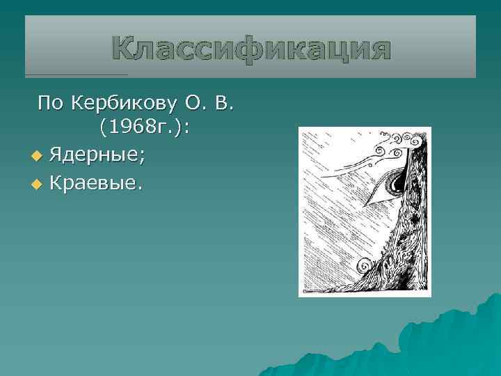 Классификация По Кербикову О. В. (1968 г. ): u Ядерные; u Краевые. 