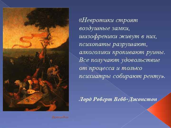  «Невротики строят воздушные замки, шизофреники живут в них, психопаты разрушают, алкоголики пропивают руины.